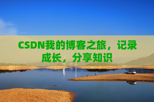 CSDN我的博客之旅，记录成长，分享知识