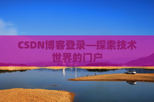CSDN博客登录—探索技术世界的门户