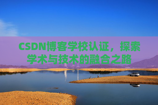 CSDN博客学校认证，探索学术与技术的融合之路