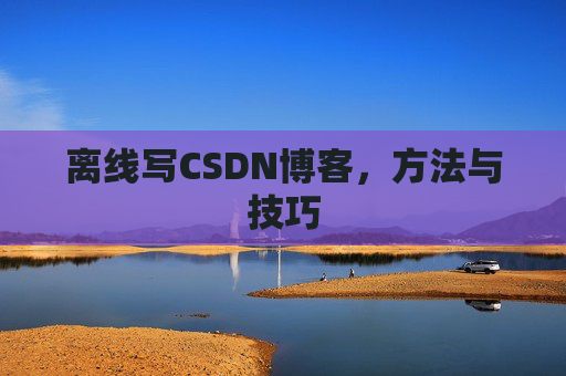 离线写CSDN博客，方法与技巧