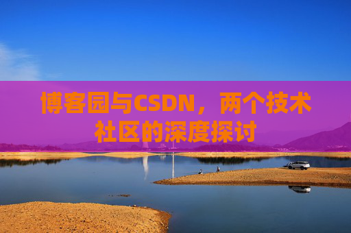 博客园与CSDN，两个技术社区的深度探讨